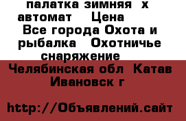 палатка зимняя 2х2 автомат  › Цена ­ 750 - Все города Охота и рыбалка » Охотничье снаряжение   . Челябинская обл.,Катав-Ивановск г.